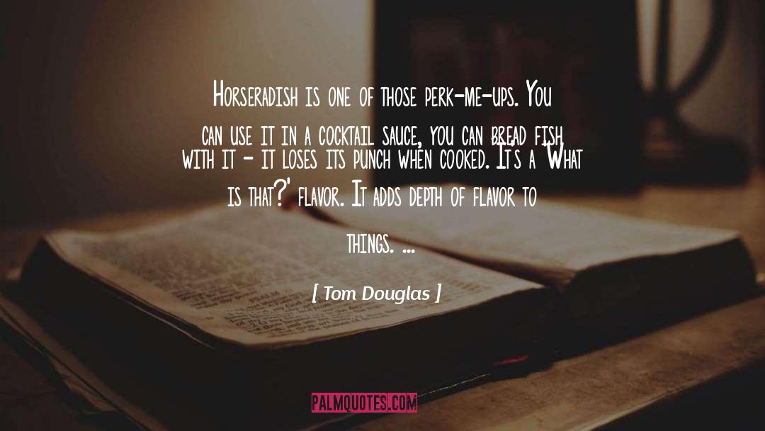 Tom Douglas Quotes: Horseradish is one of those