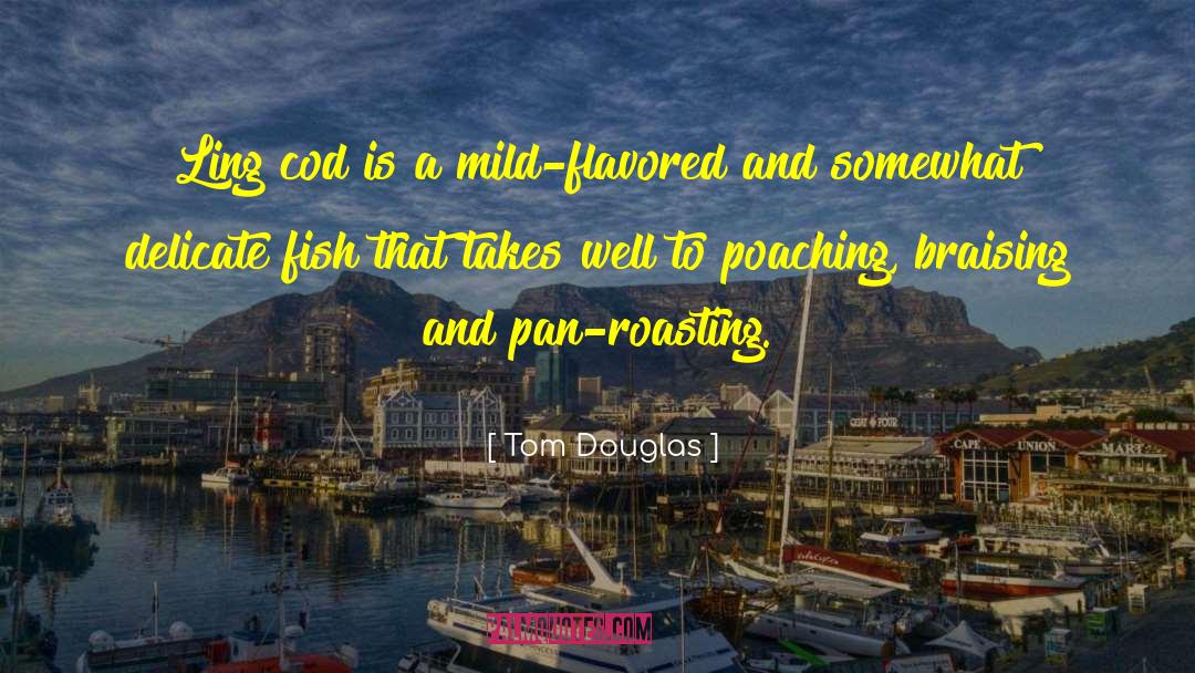 Tom Douglas Quotes: Ling cod is a mild-flavored