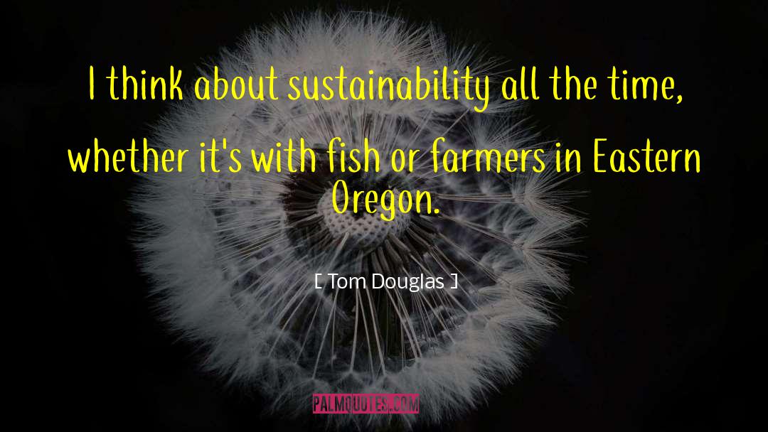 Tom Douglas Quotes: I think about sustainability all
