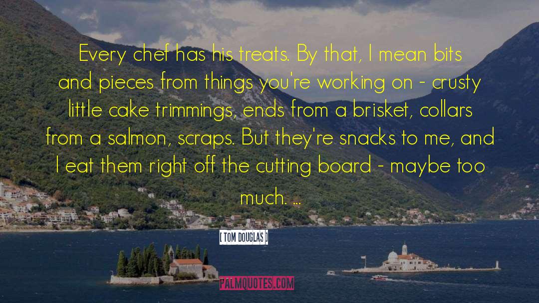 Tom Douglas Quotes: Every chef has his treats.