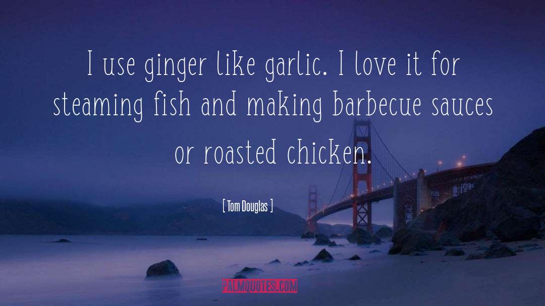 Tom Douglas Quotes: I use ginger like garlic.