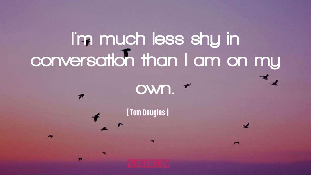 Tom Douglas Quotes: I'm much less shy in