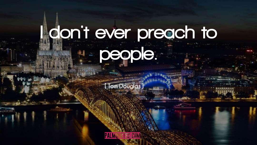 Tom Douglas Quotes: I don't ever preach to