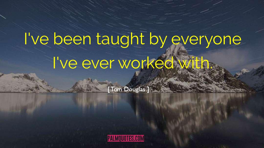 Tom Douglas Quotes: I've been taught by everyone