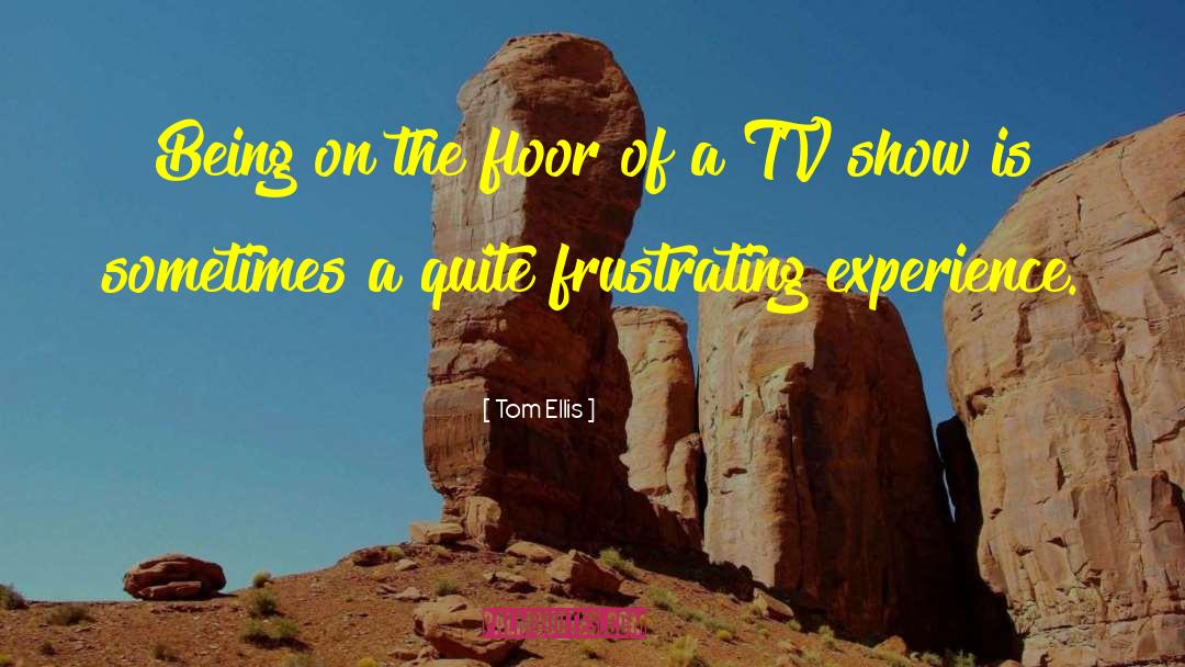 Tom Ellis Quotes: Being on the floor of