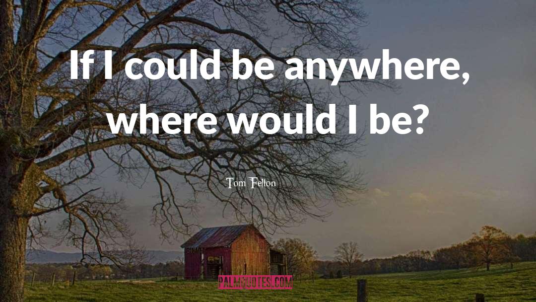 Tom Felton Quotes: If I could be anywhere,