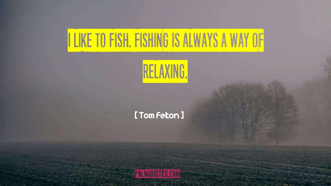 Tom Felton Quotes: I like to fish. Fishing