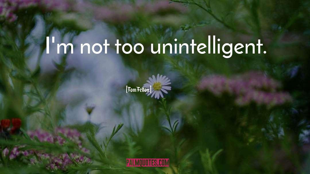 Tom Felton Quotes: I'm not too unintelligent.