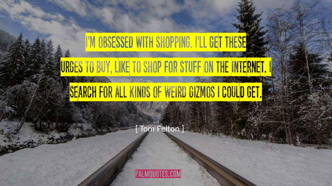 Tom Felton Quotes: I'm obsessed with shopping. I'll