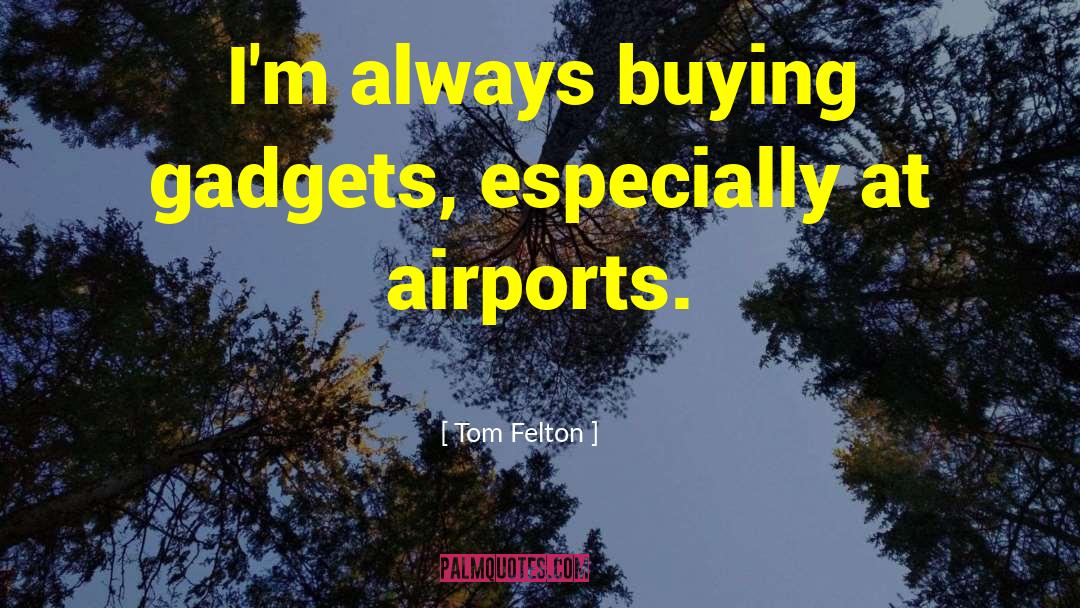 Tom Felton Quotes: I'm always buying gadgets, especially