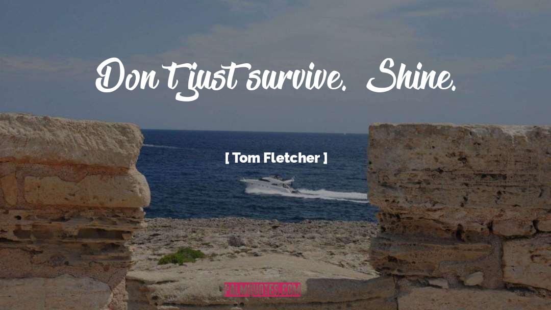 Tom Fletcher Quotes: Don't just survive. Shine.