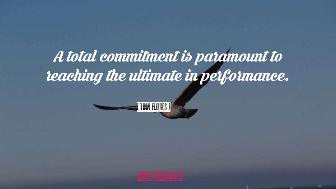 Tom Flores Quotes: A total commitment is paramount