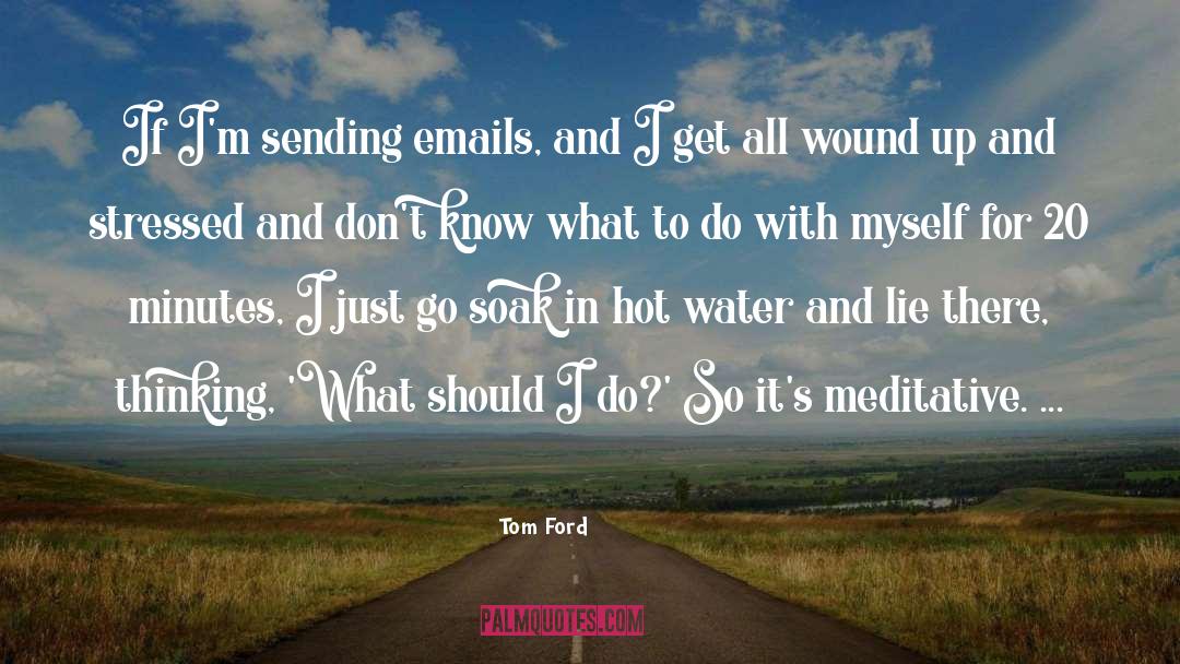 Tom Ford Quotes: If I'm sending emails, and
