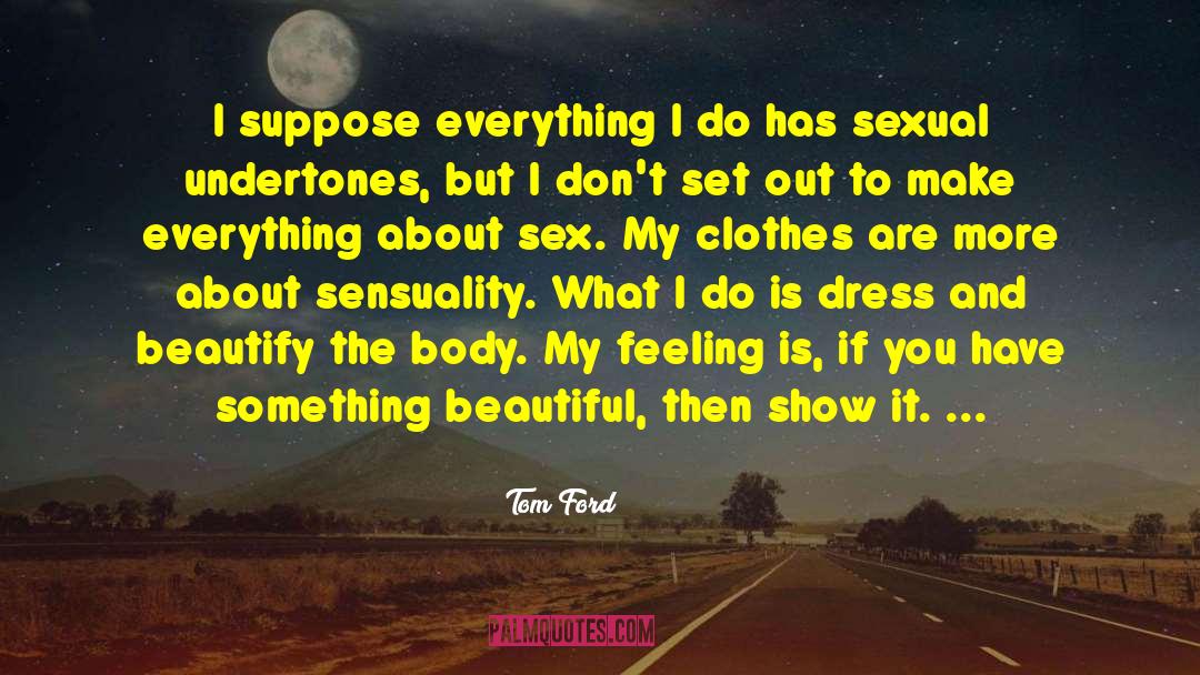 Tom Ford Quotes: I suppose everything I do