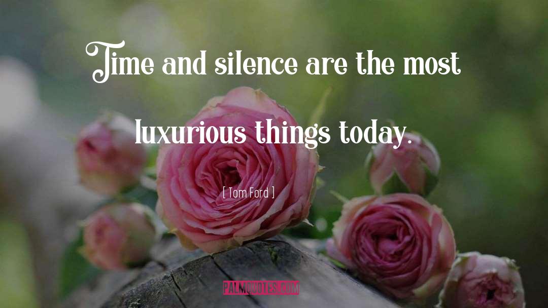 Tom Ford Quotes: Time and silence are the