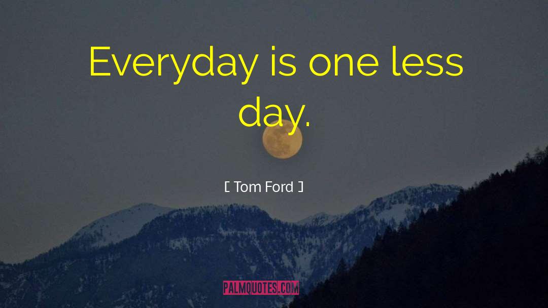 Tom Ford Quotes: Everyday is one less day.