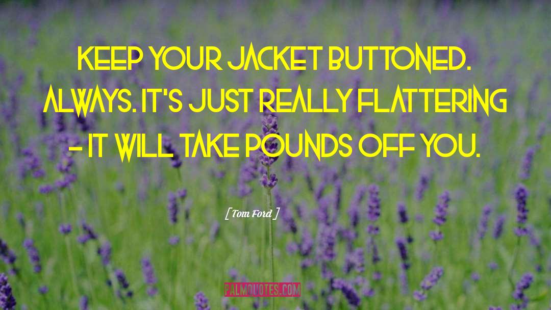 Tom Ford Quotes: Keep your jacket buttoned. Always.