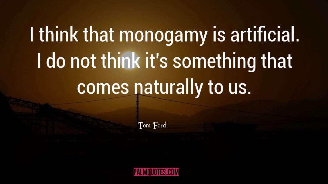 Tom Ford Quotes: I think that monogamy is