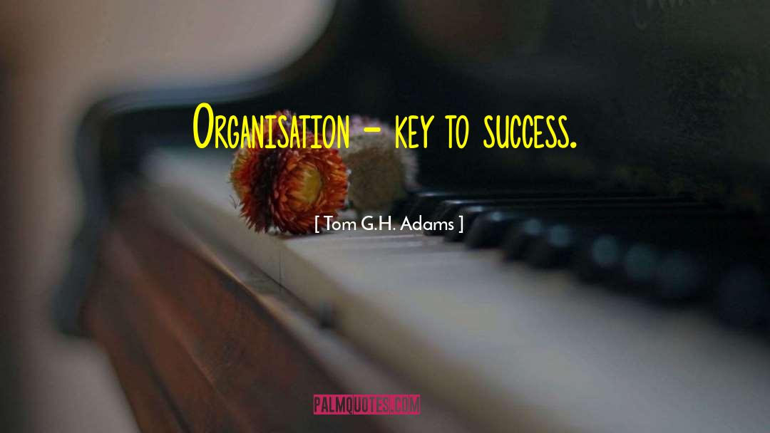 Tom G.H. Adams Quotes: Organisation - key to success.