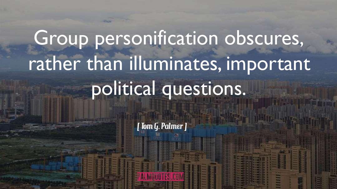 Tom G. Palmer Quotes: Group personification obscures, rather than