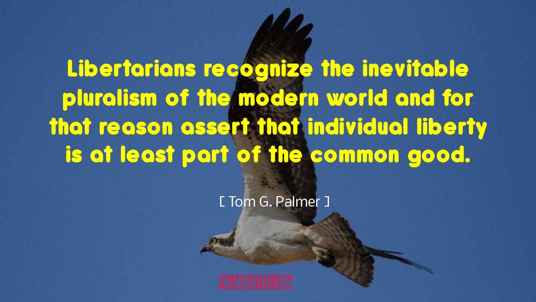 Tom G. Palmer Quotes: Libertarians recognize the inevitable pluralism