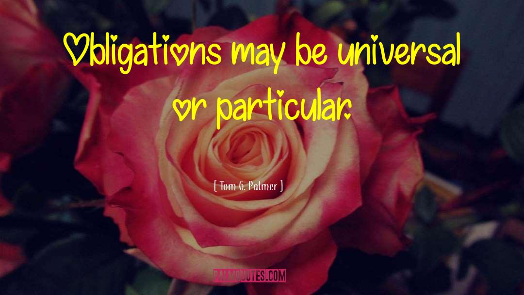 Tom G. Palmer Quotes: Obligations may be universal or