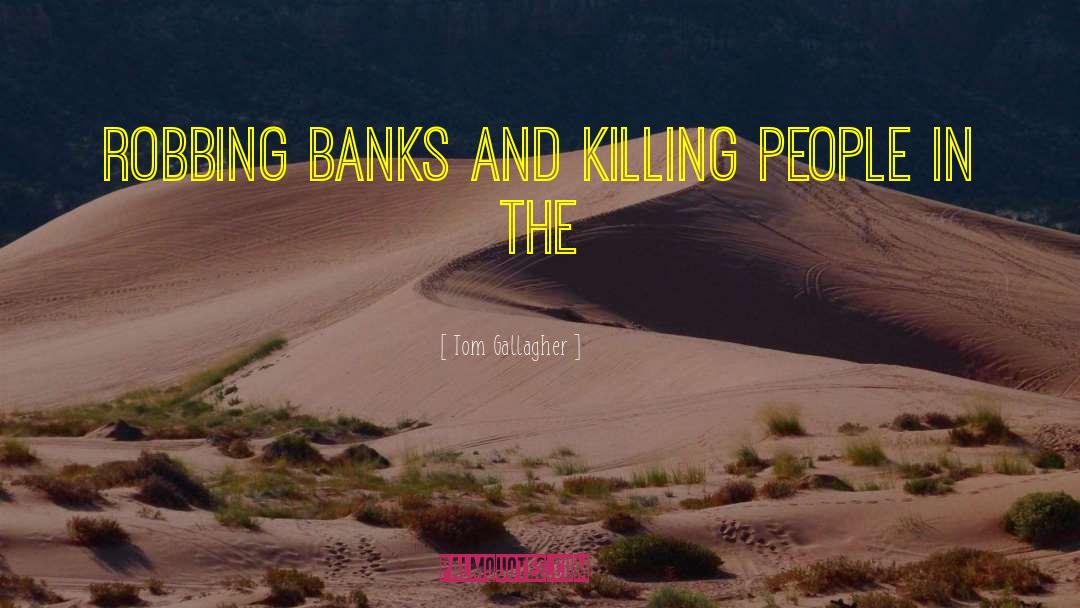 Tom Gallagher Quotes: robbing banks and killing people
