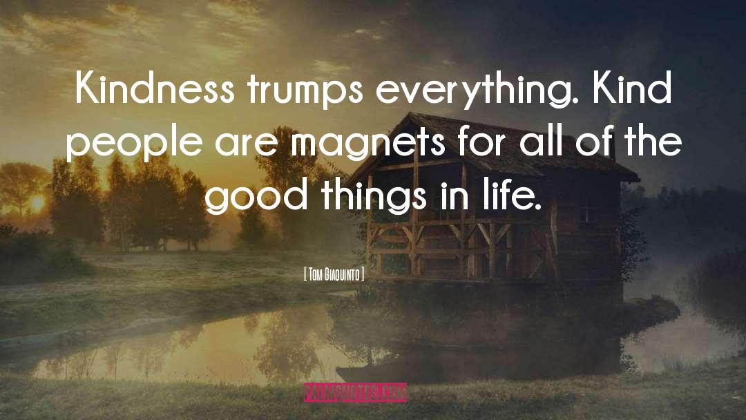 Tom Giaquinto Quotes: Kindness trumps everything. Kind people