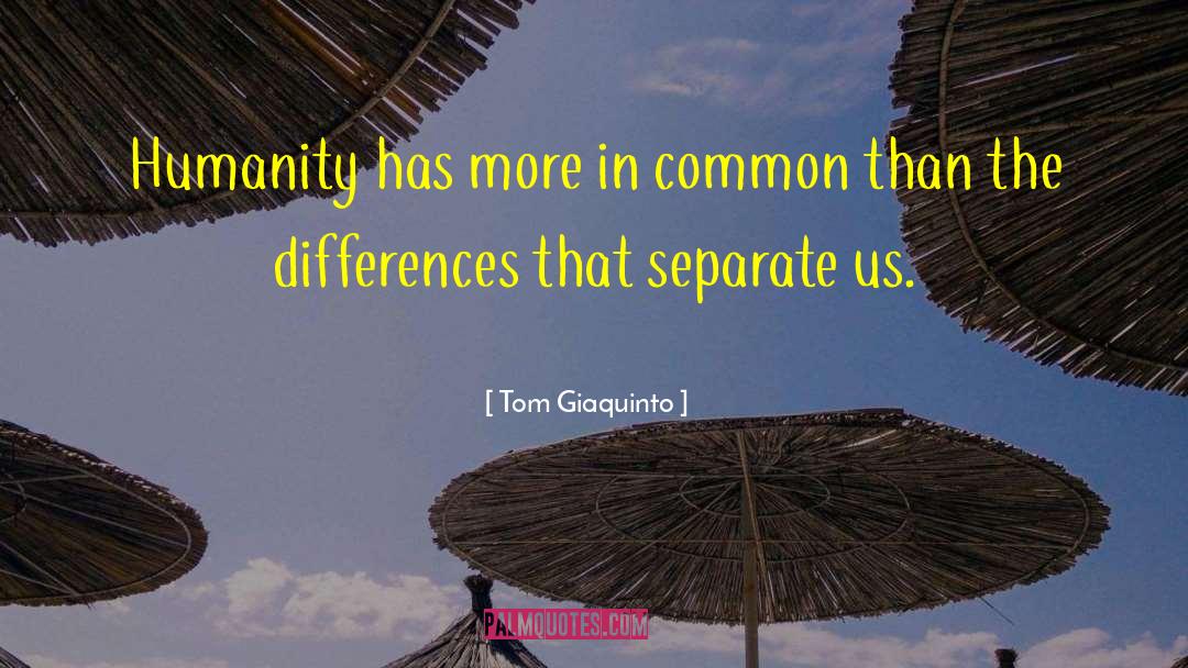 Tom Giaquinto Quotes: Humanity has more in common