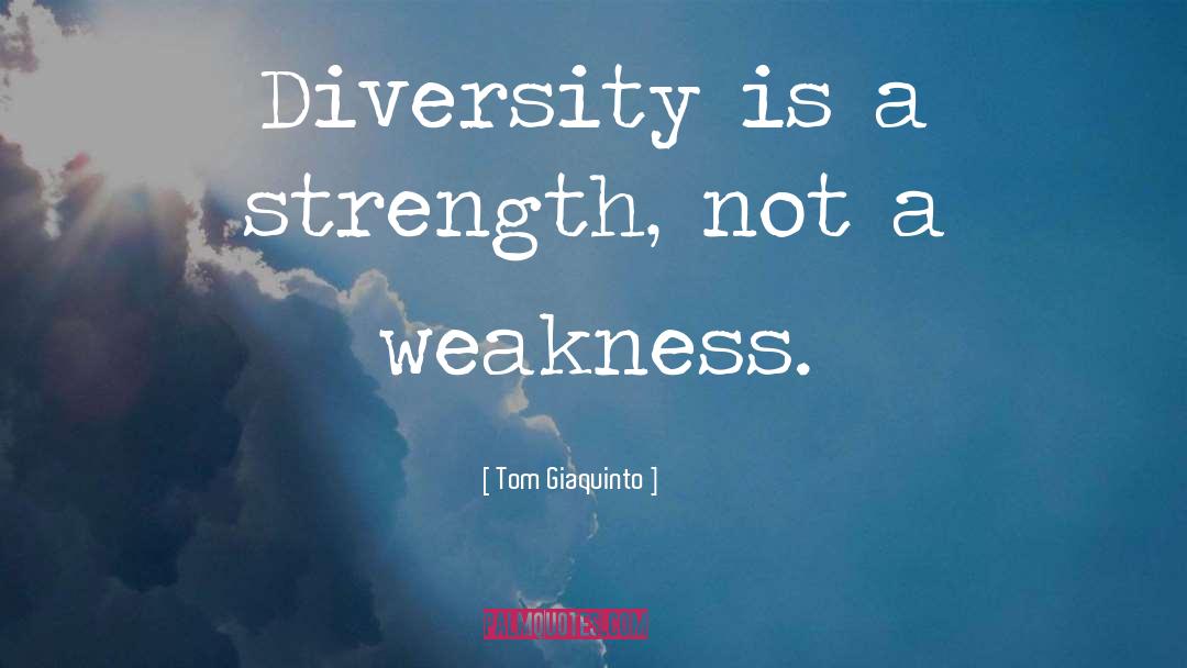 Tom Giaquinto Quotes: Diversity is a strength, not