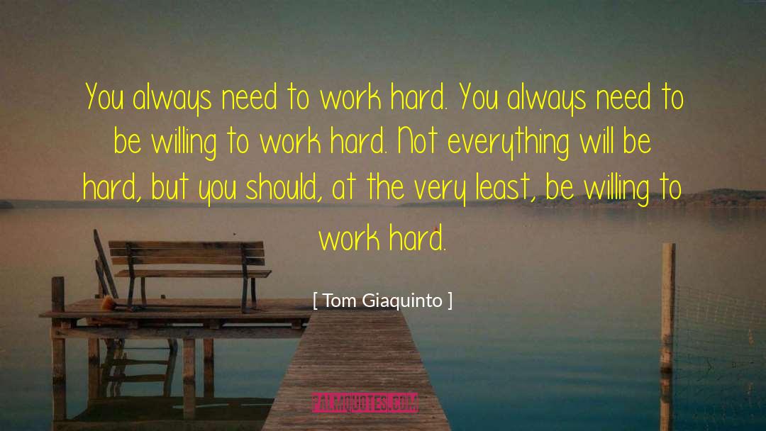 Tom Giaquinto Quotes: You always need to work