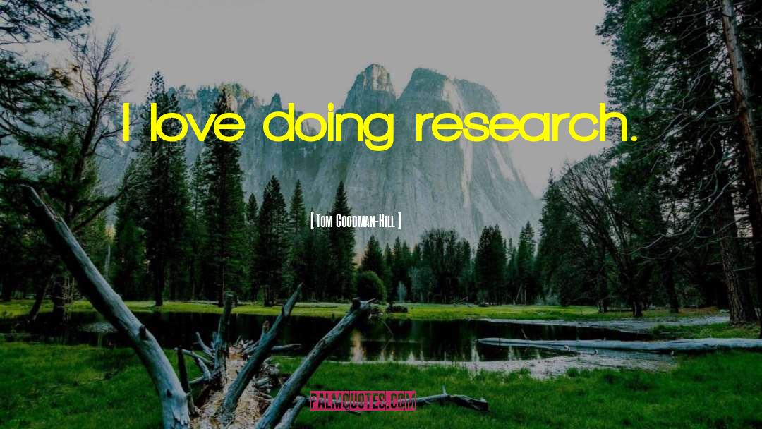 Tom Goodman-Hill Quotes: I love doing research.
