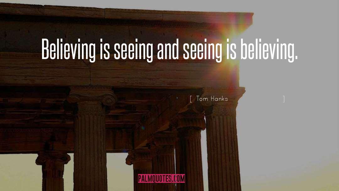 Tom Hanks Quotes: Believing is seeing and seeing