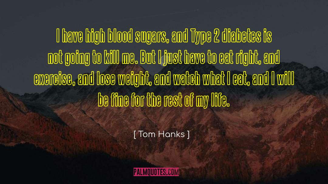 Tom Hanks Quotes: I have high blood sugars,
