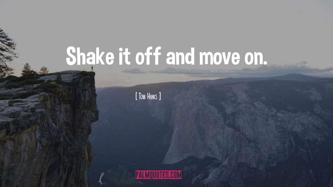 Tom Hanks Quotes: Shake it off and move