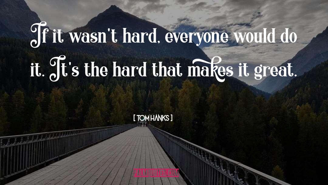 Tom Hanks Quotes: If it wasn't hard, everyone