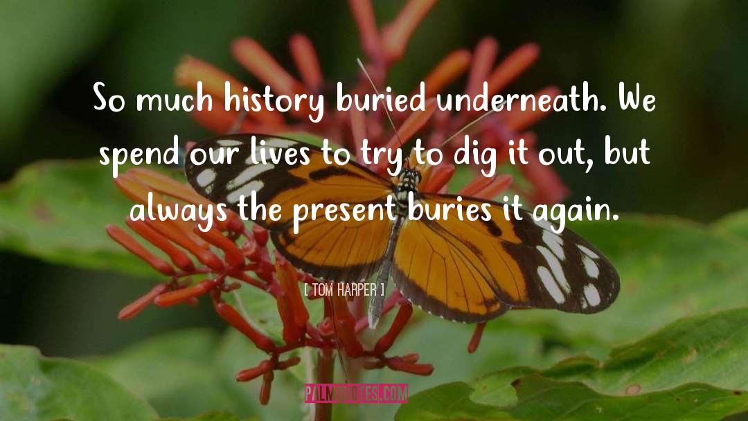 Tom Harper Quotes: So much history buried underneath.