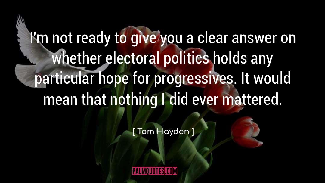 Tom Hayden Quotes: I'm not ready to give