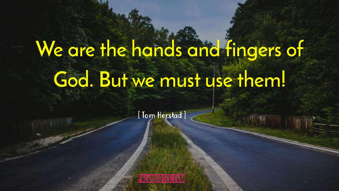 Tom Herstad Quotes: We are the hands and