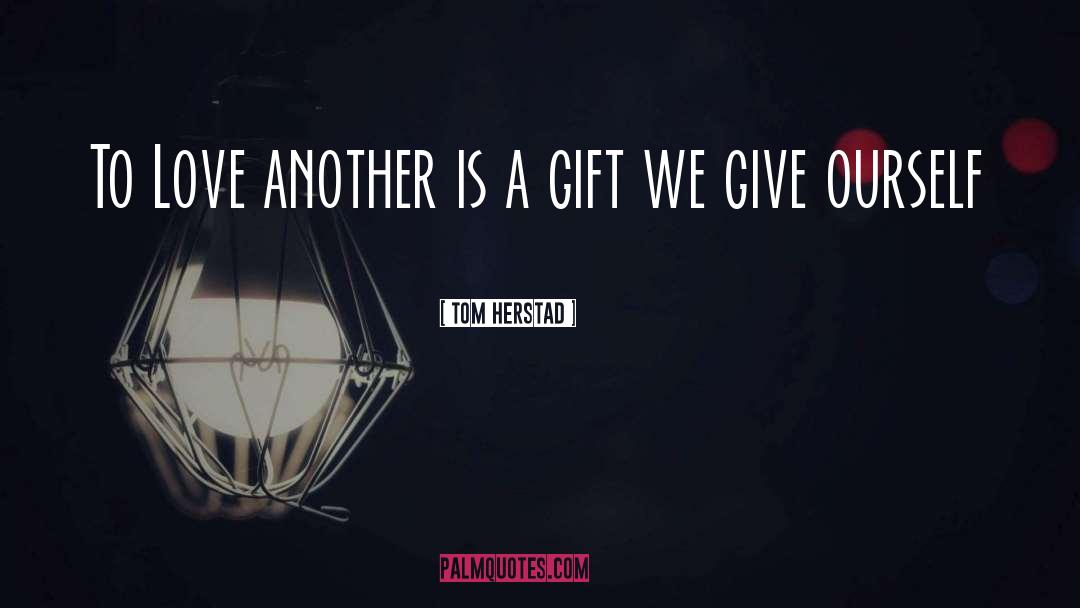 Tom Herstad Quotes: To Love another is a