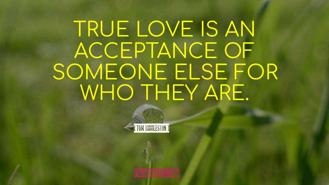 Tom Hiddleston Quotes: TRUE LOVE IS AN ACCEPTANCE