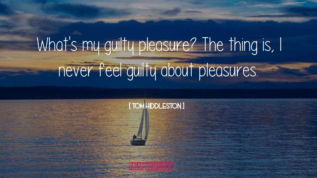 Tom Hiddleston Quotes: What's my guilty pleasure? The