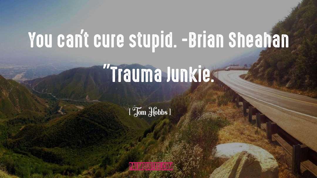 Tom Hobbs Quotes: You can't cure stupid. -Brian