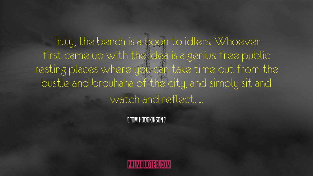 Tom Hodgkinson Quotes: Truly, the bench is a