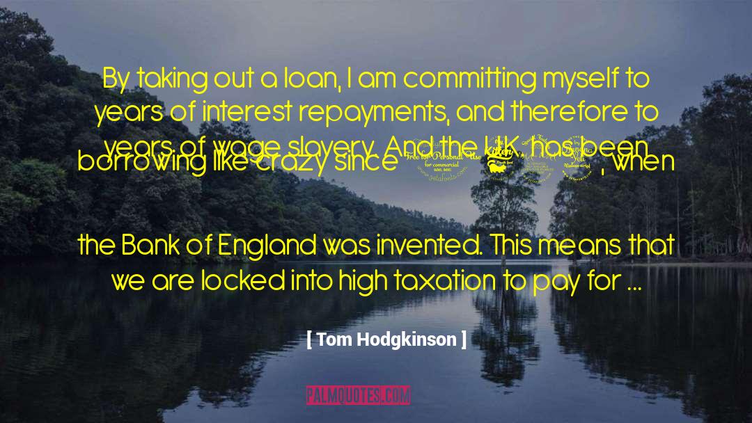 Tom Hodgkinson Quotes: By taking out a loan,