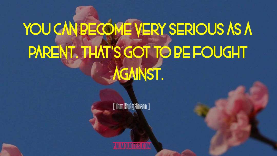 Tom Hodgkinson Quotes: You can become very serious