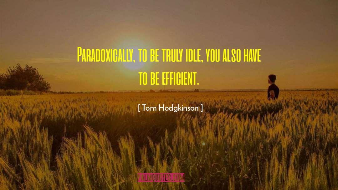 Tom Hodgkinson Quotes: Paradoxically, to be truly idle,