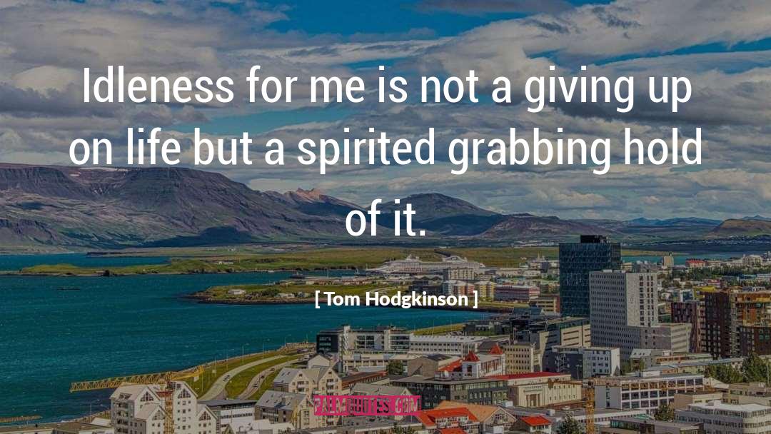 Tom Hodgkinson Quotes: Idleness for me is not