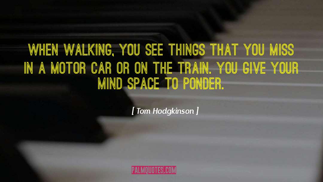 Tom Hodgkinson Quotes: When walking, you see things