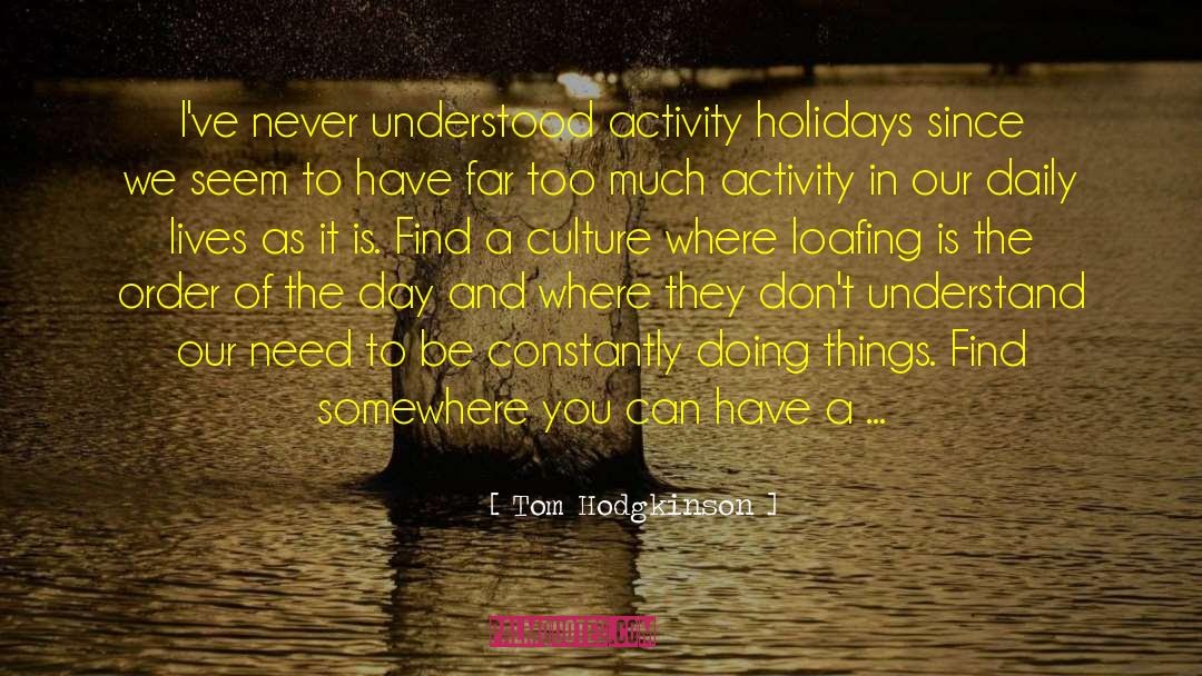 Tom Hodgkinson Quotes: I've never understood activity holidays